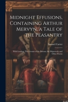 Midnight Effusions, Containing Arthur Mervyn, a Tale of the Peasantry; With London; The Groans of the Britons; the Shipwreck; and Other Poems 1021448672 Book Cover