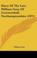 Diary Of The Late William Gray, Of Courteenhall, Northamptonshire 1436821711 Book Cover