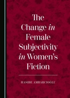 The Change in Female Subjectivity in Women’s Fiction 1036402312 Book Cover