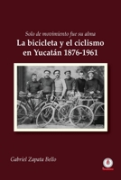 Solo de movimiento fue su alma: La bicicleta y el ciclismo en Yucatán 1876-1961 (Spanish Edition) 1640863788 Book Cover