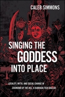 Singing the Goddess Into Place: Locality, Myth, and Social Change in Chamundi of the Hill, a Kannada Folk Ballad 1438488661 Book Cover