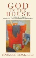 God in the House: The Life and Times of Catholic Theologian Anthony Kosnik 1641802286 Book Cover