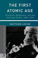 The First Atomic Age: Scientists, Radiations, and the American Public, 1895-1945 (Palgrave Studies in the History of Science and Technology) 1137307218 Book Cover