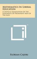 Mathematics in Liberal Education: A Critical Examination of the Judgments of Prominent Men of the Ages 1258246848 Book Cover