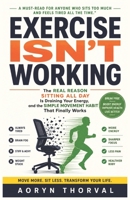 Exercise Isn't Working -- Why You're Always Tired Even If You Exercise: The Real Reason Sitting All Day Is Draining Your Energy, and the Simple ... Works (Life Lessons with Aoryn Thorval) B0H6MD1S7Z Book Cover