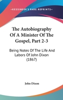 The Autobiography Of A Minister Of The Gospel, Part 2-3: Being Notes Of The Life And Labors Of John Dixon 1104478935 Book Cover