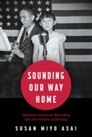 Sounding Our Way Home: Japanese American Musicking and the Politics of Identity 1496847644 Book Cover
