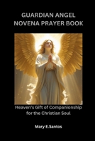 GUARDIAN ANGEL NOVENA PRAYER BOOK: Heaven’s Gift of Companionship for the Christian Soul B0FQHZN31T Book Cover