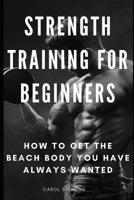 Strength Training for Beginners: How to Get the Beach Body You Have Always Wanted 1091920850 Book Cover