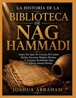 LA HISTORIA DE LA BIBLIOTECA DE NAG HAMMADI: Antes De Que Se Cerrara El Canon Dichos Secretos Madres Divinas Y Visiones Prohibidas Que La Iglesia Intentó Borrar (Spanish Edition) B0HGR5RJ7Q Book Cover