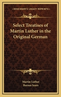 Select Treatises of Martin Luther in the Original German 1430498668 Book Cover