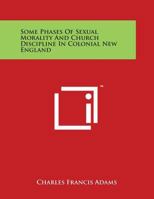 Some Phases: Of Sexual Morality and Church Discipline in Colonial New England (Classic Reprint) 935796648X Book Cover