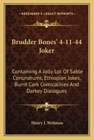 Brudder Bones' 4-11-44 Joker: Containing A Jolly Lot Of Sable Conundrums, Ethiopian Jokes, Burnt Cork Comicalities And Darkey Dialogues 0548502838 Book Cover