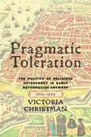 Pragmatic Toleration: The Politics of Religious Heterodoxy in Early Reformation Antwerp, 1515-1555 1580465161 Book Cover