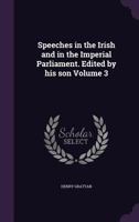 Speeches in the Irish and in the Imperial Parliament. Edited by His Son Volume 3 1347246193 Book Cover