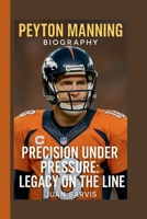 PEYTON MANNING: PRECISION UNDER PRESSURE: LEGACY ON THE LINE B0FD8L95PF Book Cover