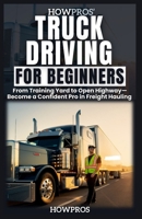 HowPros' Truck Driving for Beginners: From Training Yard to Open Highway-Become a Confident Pro in Freight Hauling B0F6YZMGBP Book Cover