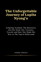 The Unforgettable Journey of Lupita Nyong'o: Eclipsing Stardom: The Backstory into Her Dark Life, Victories, Travails and How She Made Her Way to The B0CV82YSNM Book Cover