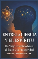 Entre la Ciencia y el Espíritu: Un viaje entre la mente, la energía y la manifestación (Spanish Edition) B0H1RWY8BP Book Cover
