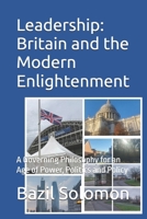 Leadership: Britain and the Modern Enlightenment: A Governing Philosophy for an Age of Power, Politics and Policy B0GGBBG6PY Book Cover