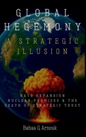Global Hegemony A Strategic Illusion: NATO Expansion, Nuclear Promises & the Death of Strategic Trust 1068379146 Book Cover