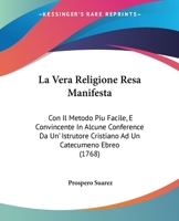 La Vera Religione Resa Manifesta: Con Il Metodo Piu Facile, E Convincente In Alcune Conference Da Un' Istrutore Cristiano Ad Un Catecumeno Ebreo (1768) 1104985373 Book Cover