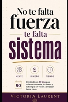 No Te Falta Fuerza, Te Falta Sistema: Sistema El método de 90 días para ordenar tu mente, tu dinero y tu tiempo cuando ya estás cansado de empezar de nuevo (Spanish Edition) B0H72FFF14 Book Cover