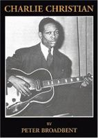 Charlie Christian: Solo Flight - The Seminal Electric Guitarist 1872639216 Book Cover