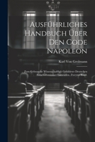 Ausführliches Handbuch über den Code Napoleon: Zum Gebrauche wissenschaftlich gebildeter deutschen Geschäftsmänner entworfen. Zweyter Band. (German Edition) 1022703838 Book Cover