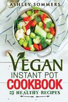 Vegan Instant Pot Cookbook: 25 Healthy Recipes (The Ashley Sommers Instant Pot Series) (Volume 3) 1984962205 Book Cover
