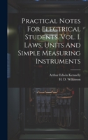 Practical Notes For Electrical Students. Vol. I. Laws, Units And Simple Measuring Instruments 1021526207 Book Cover