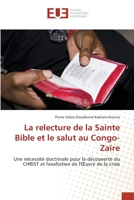 La relecture de la Sainte Bible et le salut au Congo-Zaïre: Une nécessité doctrinale pour la découverte du CHRIST et l'exaltation de l'Œuvre de la croix 6203433683 Book Cover