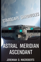 Starscape Chronicles: Astral Meridian Ascendant: the science fiction space opera adventure continues B0C7JCW6PS Book Cover