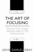 The Art Of Focusing: Discover Your Longer Attention Span In This Clickey World 1979846081 Book Cover