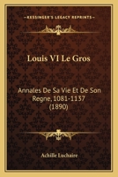 Louis VI le Gros; annales de sa vie de son règne (1081-1137) 1372573437 Book Cover