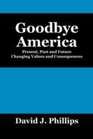 Goodbye America: Present, Past and Future Changing Values and Consequences 1432759701 Book Cover