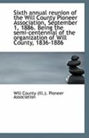 Sixth annual reunion of the Will County Pioneer Association, September 1, 1886. Being the semi-cente 1110958447 Book Cover