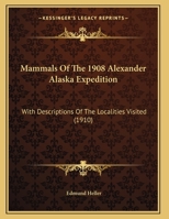 Mammals Of The 1908 Alexander Alaska Expedition: With Descriptions Of The Localities Visited 1169644708 Book Cover