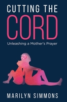 Cutting the Cord: Unleashing a Mother's Prayers 0578894424 Book Cover