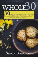 Whole 30: 30-Day Whole Food Diet Challenge Recipe Cookbook for Weight Loss Eat Healthy, Lose Weight! 1534934111 Book Cover
