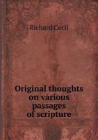 Original Thoughts On Various Passages Of Scripture: Being The Substance Of Sermons Preached By The Late Rev. Richard Cecil 1022659898 Book Cover