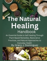 The Natural Healing Handbook: An Essential Guide to Self-Healing Through Plant-Based Remedies, Restorative Practices, and Natural Approaches to Everyday Health B0FSX84LFX Book Cover