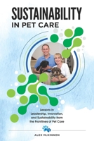 Sustainability in Pet Care: Lessons in Leadership, Innovation, and Sustainability from the Frontlines of Pet Care B0FTTBSBTS Book Cover