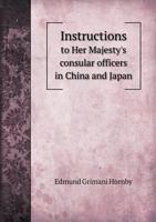 Instructions to Her Majesty's Consular Officers in China and Japan, on the Mode of Conducting Judicial Business 1014958377 Book Cover