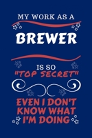 My Work As A Brewer Is So Top Secret Even I Don't Know What I'm Doing: Perfect Gag Gift For A Top Secret Brewer | Blank Lined Notebook Journal | 100 ... | Birthday| Hen | | Anniversary | Christmas | 1670450791 Book Cover