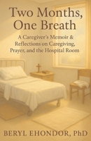Two Months, One Breath: A Caregiver’s Memoir & Reflections on Caregiving, Prayer, and the Hospital Room B0FJXSRQ98 Book Cover