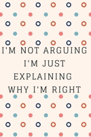 I'm Not Arguing. I'm Just Explaining Why I'm Right: Inspire Notebook, Journal, Diary (110 Pages, Blank, 6 x 9) 1706156316 Book Cover