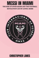 MESSI IN MIAMI: The Rise of Inter Miami and the Football Revolution Led by Lionel Messi (legend & Rising stars: The Football Biography series) B0G5QDWM4K Book Cover