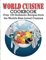 World Cuisine Cookbook: Over 100 Authentic Recipes from the World's Best-Loved Cuisines B09TF6S86J Book Cover