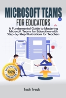 Microsoft Teams For Educators: A Fundamental Guide to Mastering Microsoft Teams for Education with Step-by-Step Illustrations For Teachers B08C8RW7V9 Book Cover